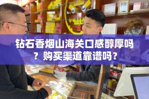钻石香烟山海关口感醇厚吗？购买渠道靠谱吗？